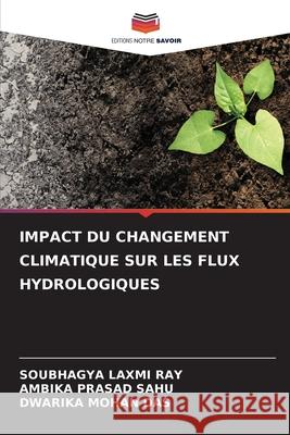 IMPACT DU CHANGEMENT CLIMATIQUE SUR LES FLUX HYDROLOGIQUES RAY, SOUBHAGYA LAXMI, SAHU, AMBIKA PRASAD, Das, Dwarika Mohan 9786208769345