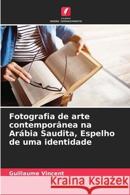 Fotografia de arte contemporânea na Arábia Saudita, Espelho de uma identidade Vincent, Guillaume 9786208769512