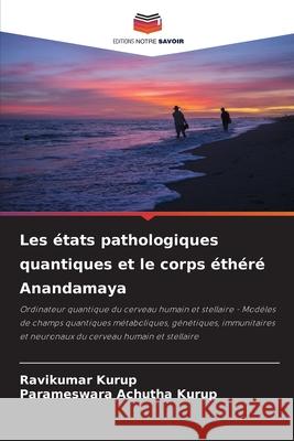 Les états pathologiques quantiques et le corps éthéré Anandamaya Kurup, Ravikumar, Achutha Kurup, Parameswara 9786208769536 Editions Notre Savoir
