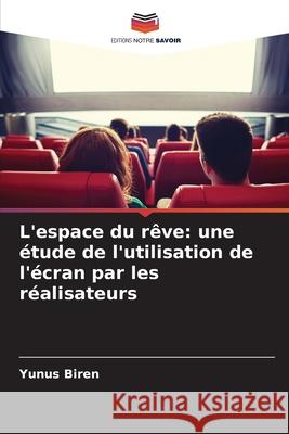 L'espace du rêve: une étude de l'utilisation de l'écran par les réalisateurs Biren, Yunus 9786208770518