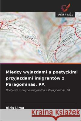Miedzy wyjazdami a poetyckimi przyjazdami imigrantów z Paragominas, PA Lima, Aida 9786208771478