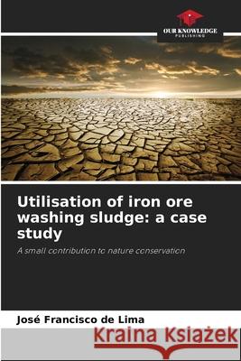 Utilisation of iron ore washing sludge: a case study de Lima, José Francisco 9786208771928