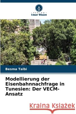 Modellierung der Eisenbahnnachfrage in Tunesien: Der VECM-Ansatz Talbi, Besma 9786208773052