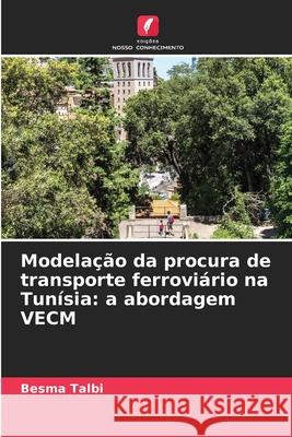 Modelação da procura de transporte ferroviário na Tunísia: a abordagem VECM Talbi, Besma 9786208773076