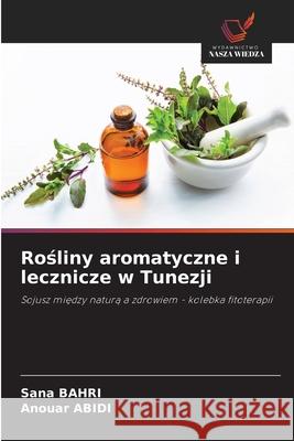 Rosliny aromatyczne i lecznicze w Tunezji BAHRI, Sana, Abidi, Anouar 9786208773687 Wydawnictwo Nasza Wiedza