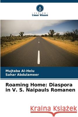 Roaming Home: Diaspora in V. S. Naipauls Romanen Al-Helu, Mujtaba, Abdulameer, Sahar 9786208774301