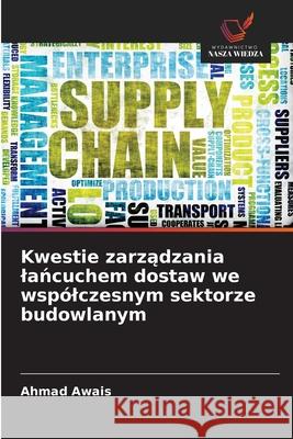 Kwestie zarzadzania lancuchem dostaw we wspólczesnym sektorze budowlanym Awais, Ahmad 9786208774523