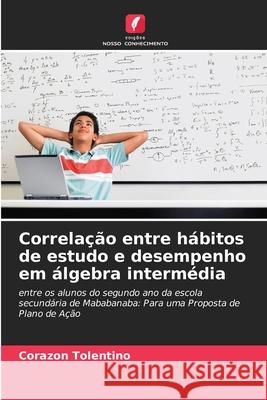 Correlação entre hábitos de estudo e desempenho em álgebra intermédia Tolentino, Corazon 9786208777258