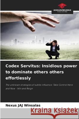 Codex Servitus: Insidious power to dominate others others effortlessly WINSALAS, Nexus JAJ 9786208778200 Our Knowledge Publishing