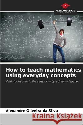 How to teach mathematics using everyday concepts Oliveira da Silva, Alexandre 9786208778446