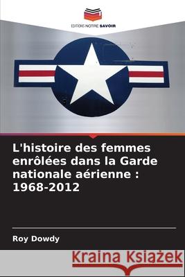 L'histoire des femmes enrôlées dans la Garde nationale aérienne : 1968-2012 Dowdy, Roy 9786208778682