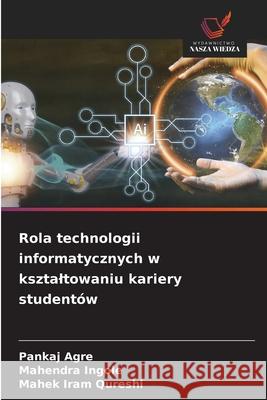Rola technologii informatycznych w ksztaltowaniu kariery studentów Agre, Pankaj, Ingole, Mahendra, Iram Qureshi, Mahek 9786208778903