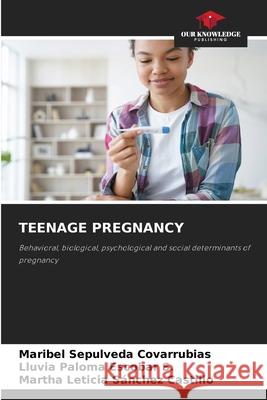 TEENAGE PREGNANCY Sepulveda Covarrubias, Maribel, Escobar S., Lluvia Paloma, Sánchez Castillo, Martha Leticia 9786208779627 Our Knowledge Publishing