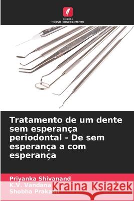 Tratamento de um dente sem esperança periodontal - De sem esperança a com esperança Shivanand, Priyanka, Vandana, K.V., Prakash, Shobha 9786208779931 Edições Nosso Conhecimento