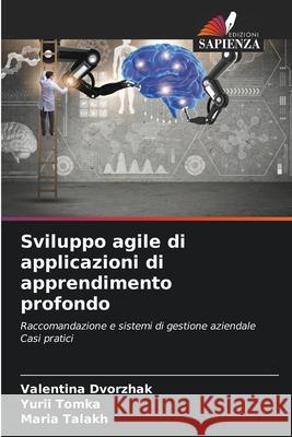 Sviluppo agile di applicazioni di apprendimento profondo Dvorzhak, Valentina, Tomka, Yurii, Talakh, Maria 9786208781200