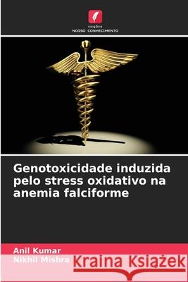 Genotoxicidade induzida pelo stress oxidativo na anemia falciforme Kumar, Anil, Mishra, Nikhil 9786208781286