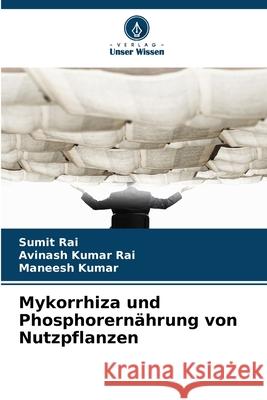 Mykorrhiza und Phosphorernährung von Nutzpflanzen Rai, Sumit, Kumar Rai, Avinash, Kumar, Maneesh 9786208782191