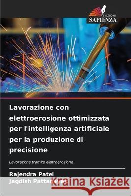 Lavorazione con elettroerosione ottimizzata per l'intelligenza artificiale per la produzione di precisione Patel, Rajendra, PATTANAYAK, JAGDISH 9786208782566