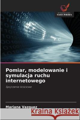 Pomiar, modelowanie i symulacja ruchu internetowego Vázquez, Mariana 9786208783389