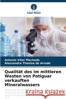 Qualität des im mittleren Westen von Potiguar verkauften Mineralwassers Machado, Antônio Vitor, de Arruda, Alessandra Thanise 9786208784249