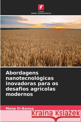Abordagens nanotecnol?gicas inovadoras para os desafios agr?colas modernos Mona El-Banna 9786208784836