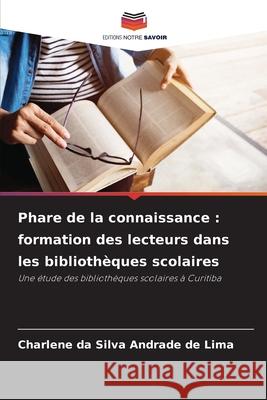 Phare de la connaissance : formation des lecteurs dans les bibliothèques scolaires da Silva Andrade de Lima, Charlene 9786208784904 Editions Notre Savoir
