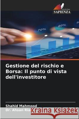 Gestione del rischio e Borsa: Il punto di vista dell'investitore Mahmood, Shahid, Riaz, Dr. Ahsan 9786208785017