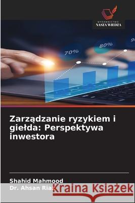 Zarzadzanie ryzykiem i gielda: Perspektywa inwestora Mahmood, Shahid, Riaz, Dr. Ahsan 9786208785024