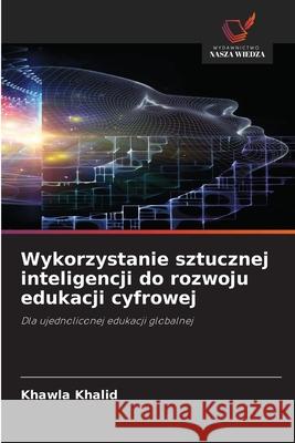 Wykorzystanie sztucznej inteligencji do rozwoju edukacji cyfrowej Khalid, Khawla 9786208785895 Wydawnictwo Nasza Wiedza
