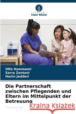 Die Partnerschaft zwischen Pflegenden und Eltern im Mittelpunkt der Betreuung Hammami, Olfa, Zentani, Sarra, Jeddari, Hanin 9786208786427