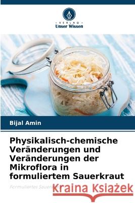 Physikalisch-chemische Veränderungen und Veränderungen der Mikroflora in formuliertem Sauerkraut Amin, Bijal 9786208786489