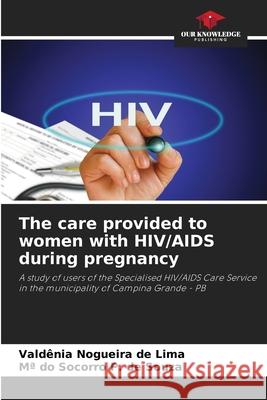 The care provided to women with HIV/AIDS during pregnancy Nogueira de Lima, Valdênia, P. de Souza, Mª do Socorro 9786208787127
