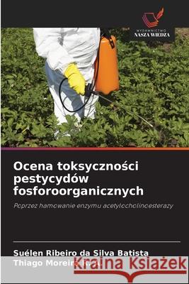 Ocena toksycznosci pestycydów fosforoorganicznych Batista, Suélen Ribeiro da Silva, Moreira R. A., Thiago 9786208787202