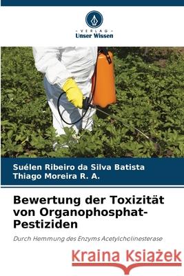 Bewertung der Toxizität von Organophosphat-Pestiziden Batista, Suélen Ribeiro da Silva, Moreira R. A., Thiago 9786208787257
