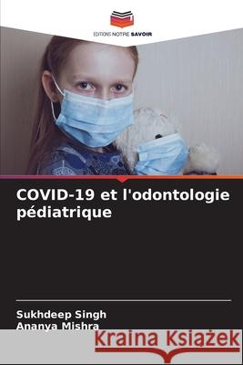 COVID-19 et l'odontologie pédiatrique Singh, Sukhdeep, Mishra, Ananya 9786208789824