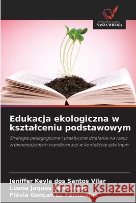 Edukacja ekologiczna w ksztalceniu podstawowym dos Santos Vilar, Jeniffer Keyla, Jaques de Oliveira, Luana, Gonçalves Fernandes, Flávia 9786208790714