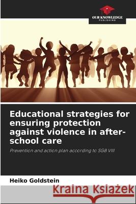 Educational strategies for ensuring protection against violence in after-school care Goldstein, Heiko 9786208790776