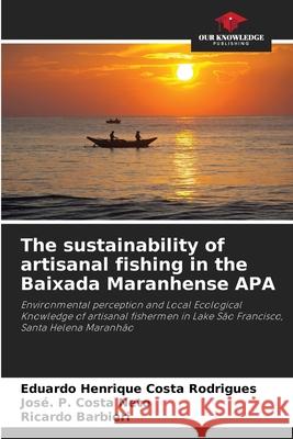 The sustainability of artisanal fishing in the Baixada Maranhense APA Costa Rodrigues, Eduardo Henrique, Costa Neto, José. P., Barbieri, Ricardo 9786208791858
