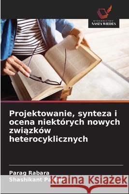 Projektowanie, synteza i ocena niektórych nowych zwiazków heterocyklicznych Rabara, Parag, Pattan, Shashikant 9786208791964