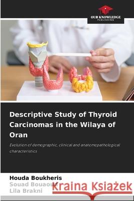 Descriptive Study of Thyroid Carcinomas in the Wilaya of Oran Boukheris, Houda, Bouaoud, Souad, Brakni, Lila 9786208793456 Our Knowledge Publishing