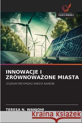 INNOWACJE I ZRÓWNOWA ONE MIASTA Wanjohi, Teresa N. 9786208794484 Wydawnictwo Nasza Wiedza