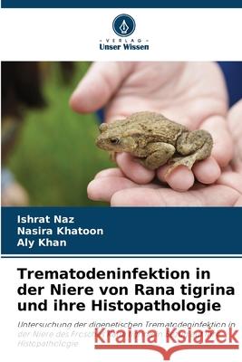 Trematodeninfektion in der Niere von Rana tigrina und ihre Histopathologie Naz, Ishrat, Khatoon, Nasira, Khan, Aly 9786208794507 Verlag Unser Wissen