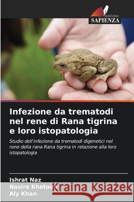 Infezione da trematodi nel rene di Rana tigrina e loro istopatologia Naz, Ishrat, Khatoon, Nasira, Khan, Aly 9786208794538 Edizioni Sapienza