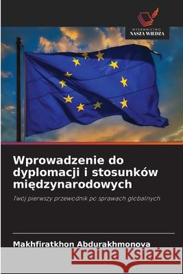 Wprowadzenie do dyplomacji i stosunków miedzynarodowych Abdurakhmonova, Makhfiratkhon 9786208795856 Wydawnictwo Nasza Wiedza