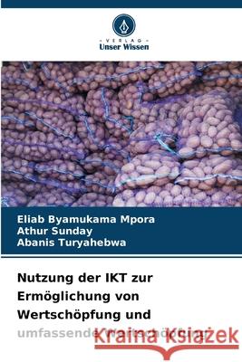 Nutzung der IKT zur Ermöglichung von Wertschöpfung und umfassende Wertschöpfung Mpora, Eliab Byamukama, Sunday, Athur, Turyahebwa, Abanis 9786208795986