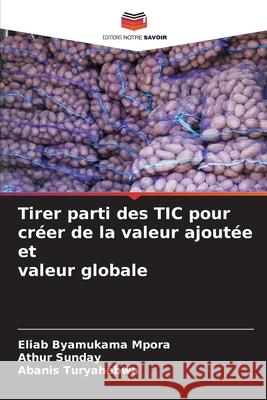 Tirer parti des TIC pour créer de la valeur ajoutée et valeur globale Mpora, Eliab Byamukama, Sunday, Athur, Turyahebwa, Abanis 9786208796006