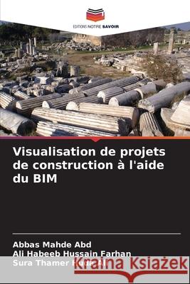 Visualisation de projets de construction à l'aide du BIM Mahde  Abd, Abbas, Habeeb Hussain Farhan, Ali, Thamer Huda Ali, Sura 9786208796440