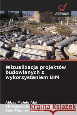 Wizualizacja projektów budowlanych z wykorzystaniem BIM Mahde  Abd, Abbas, Habeeb Hussain Farhan, Ali, Thamer Huda Ali, Sura 9786208796457