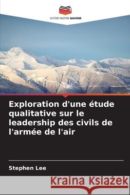 Exploration d'une étude qualitative sur le leadership des civils de l'armée de l'air Lee, Stephen 9786208797522