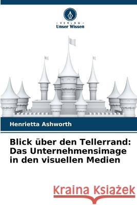 Blick über den Tellerrand: Das Unternehmensimage in den visuellen Medien Ashworth, Henrietta 9786208798369